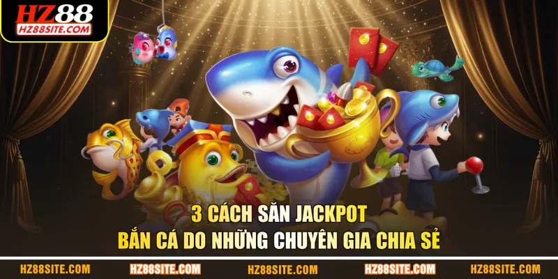 3 cách săn jackpot bắn cá do những chuyên gia chia sẻ