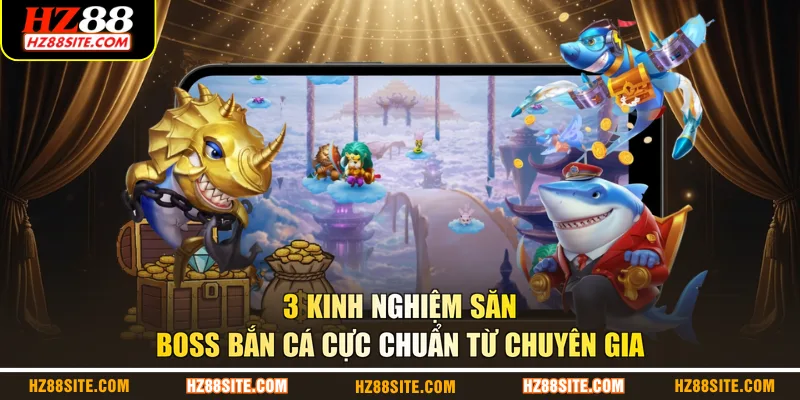 3 kinh nghiệm săn boss bắn cá cực chuẩn từ chuyên gia