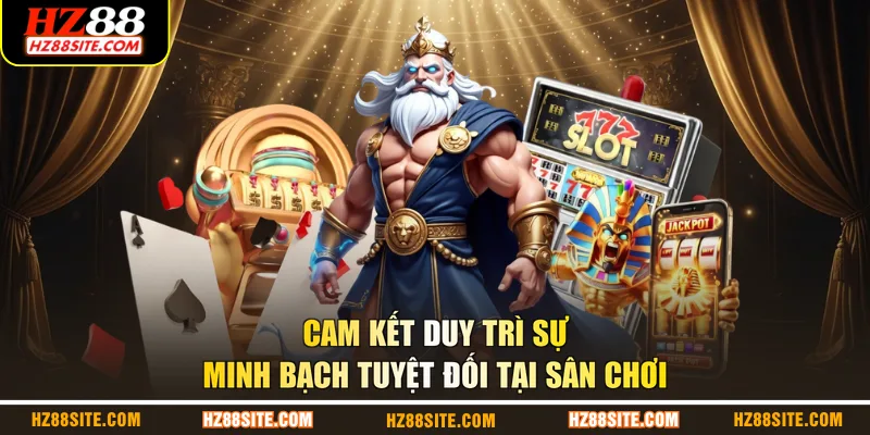 Cam kết duy trì sự minh bạch tuyệt đối tại sân chơi