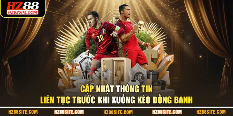 Cập nhật thông tin liên tục trước khi xuống kèo đồng banh