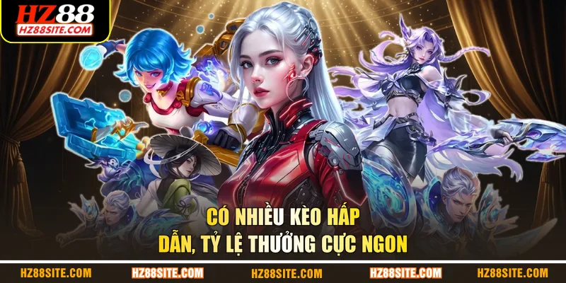 Có nhiều kèo hấp dẫn, tỷ lệ thưởng cực ngon