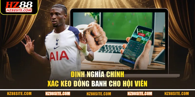 Định nghĩa chính xác kèo đồng banh cho hội viên