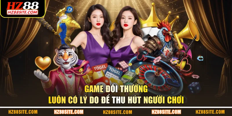 Game đổi thưởng luôn có lý do để thu hút người chơi