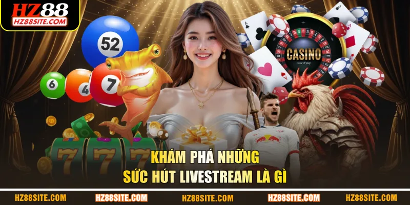 Khám phá những sức hút Livestream là gì