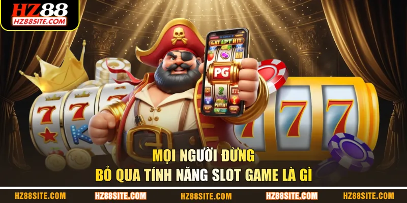 Mọi người đừng bỏ qua tính năng slot game là gì
