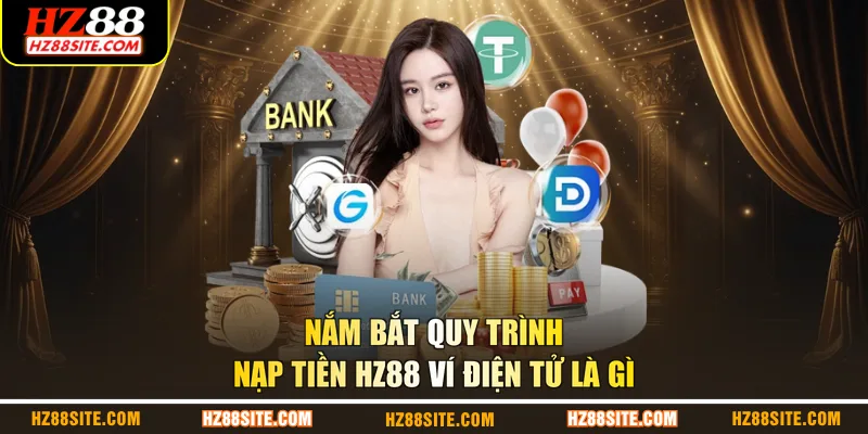 Nắm bắt quy trình nạp tiền HZ88 ví điện tử là gì