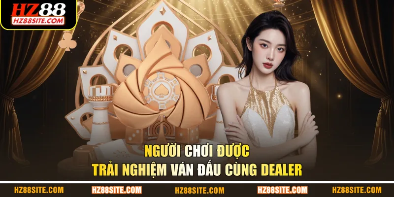 Người chơi được trải nghiệm ván đấu cùng Dealer