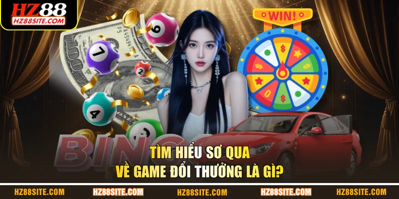 Tìm hiểu sơ qua về game đổi thưởng là gì?