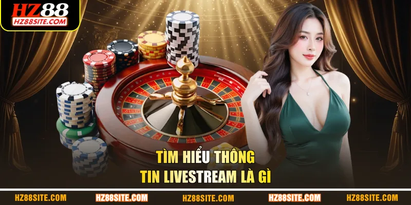 Tìm hiểu thông tin Livestream là gì