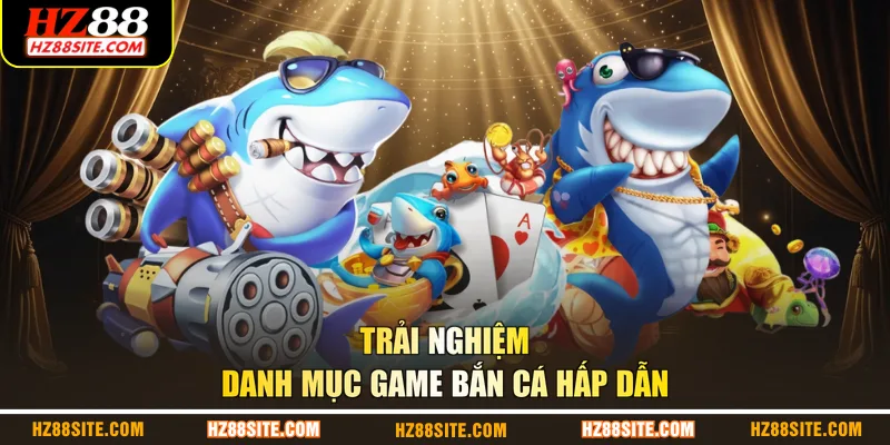 Trải nghiệm danh mục game bắn cá hấp dẫn