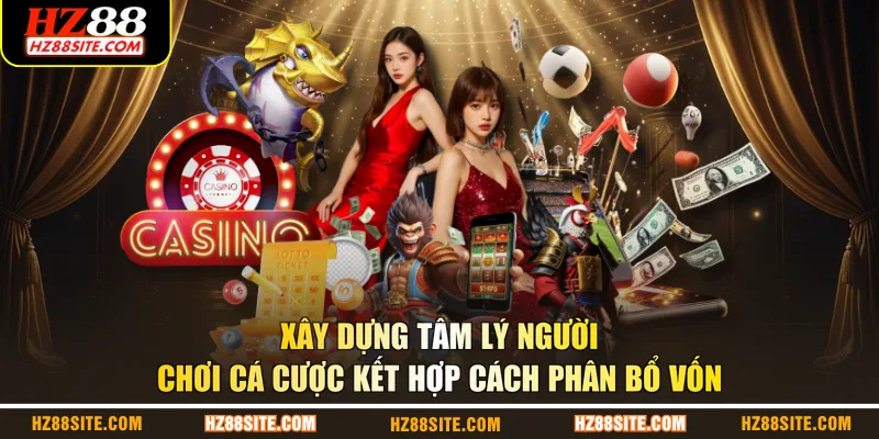 Xây dựng tâm lý người chơi cá cược kết hợp cách phân bổ vốn